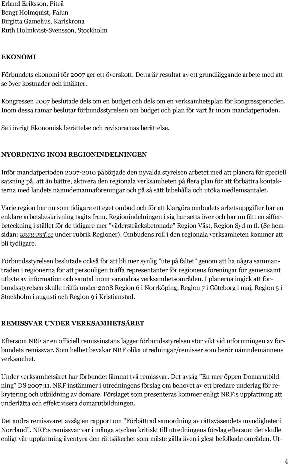 Inom dessa ramar beslutar förbundsstyrelsen om budget och plan för vart år inom mandatperioden. Se i övrigt Ekonomisk berättelse och revisorernas berättelse.