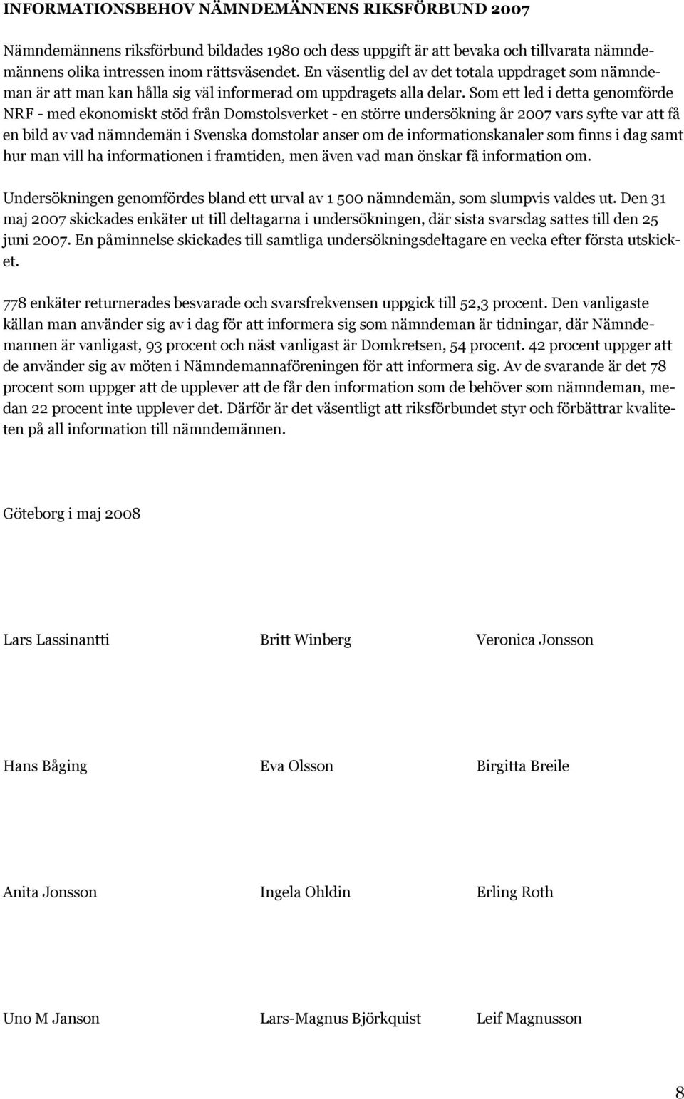 Som ett led i detta genomförde NRF - med ekonomiskt stöd från Domstolsverket - en större undersökning år 2007 vars syfte var att få en bild av vad nämndemän i Svenska domstolar anser om de