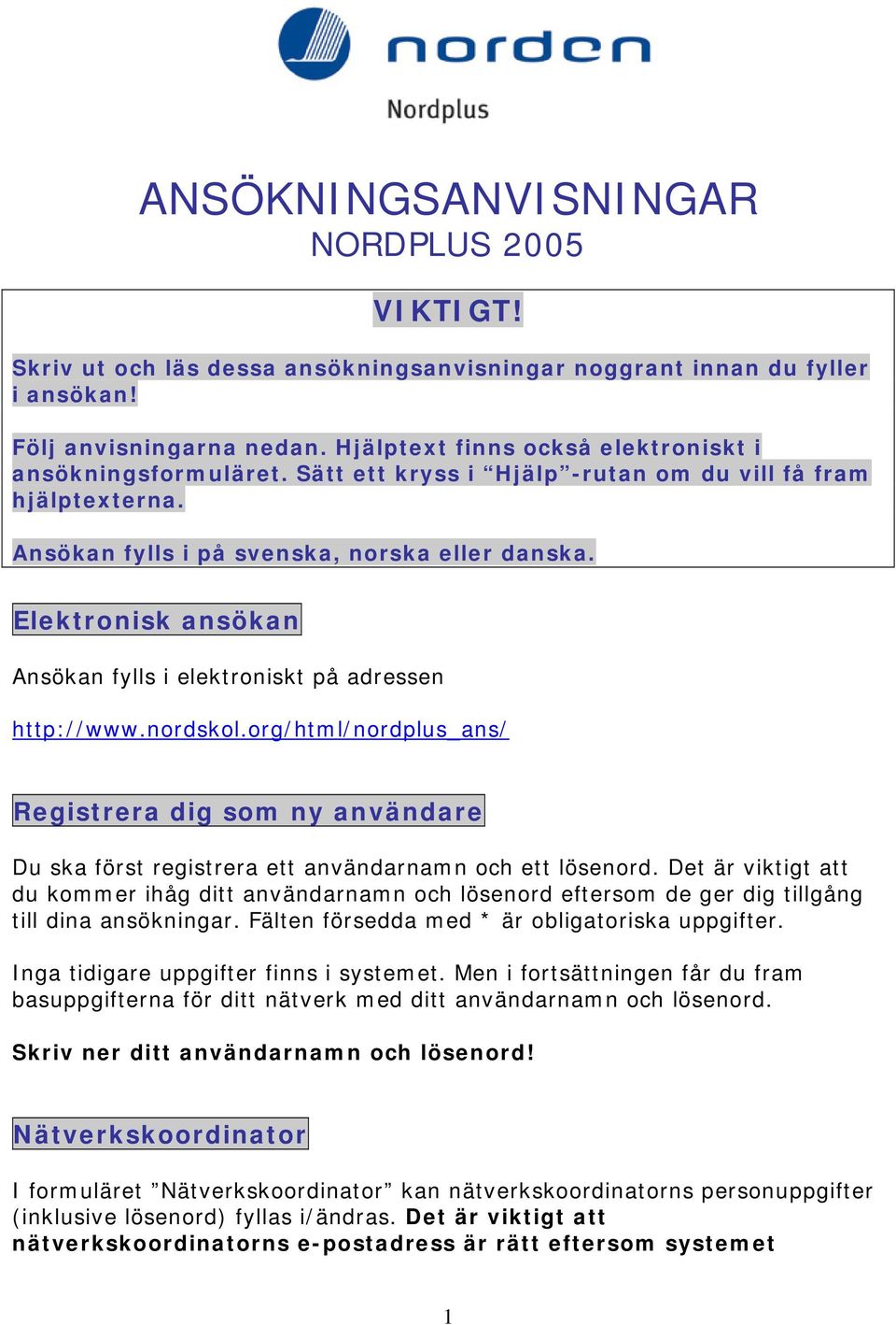Elektronisk ansökan Ansökan fylls i elektroniskt på adressen http://www.nordskol.org/html/nordplus_ans/ Registrera dig som ny användare Du ska först registrera ett användarnamn och ett lösenord.
