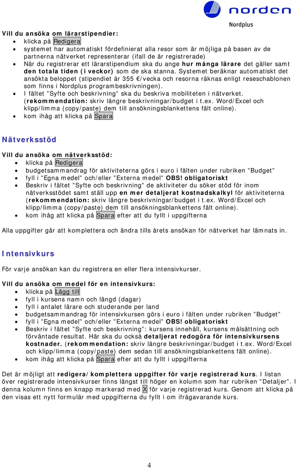 Systemet beräknar automatiskt det ansökta beloppet (stipendiet är 355 /vecka och resorna räknas enligt reseschablonen som finns i Nordplus programbeskrivningen).