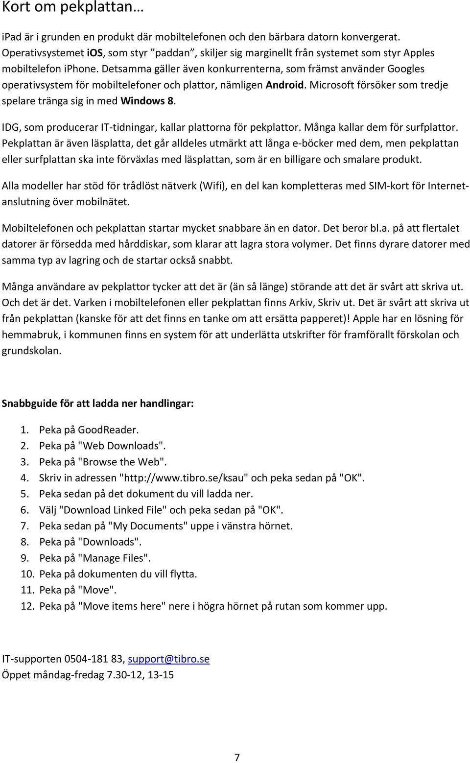 Detsamma gäller även konkurrenterna, som främst använder Googles operativsystem för mobiltelefoner och plattor, nämligen Android. Microsoft försöker som tredje spelare tränga sig in med Windows 8.