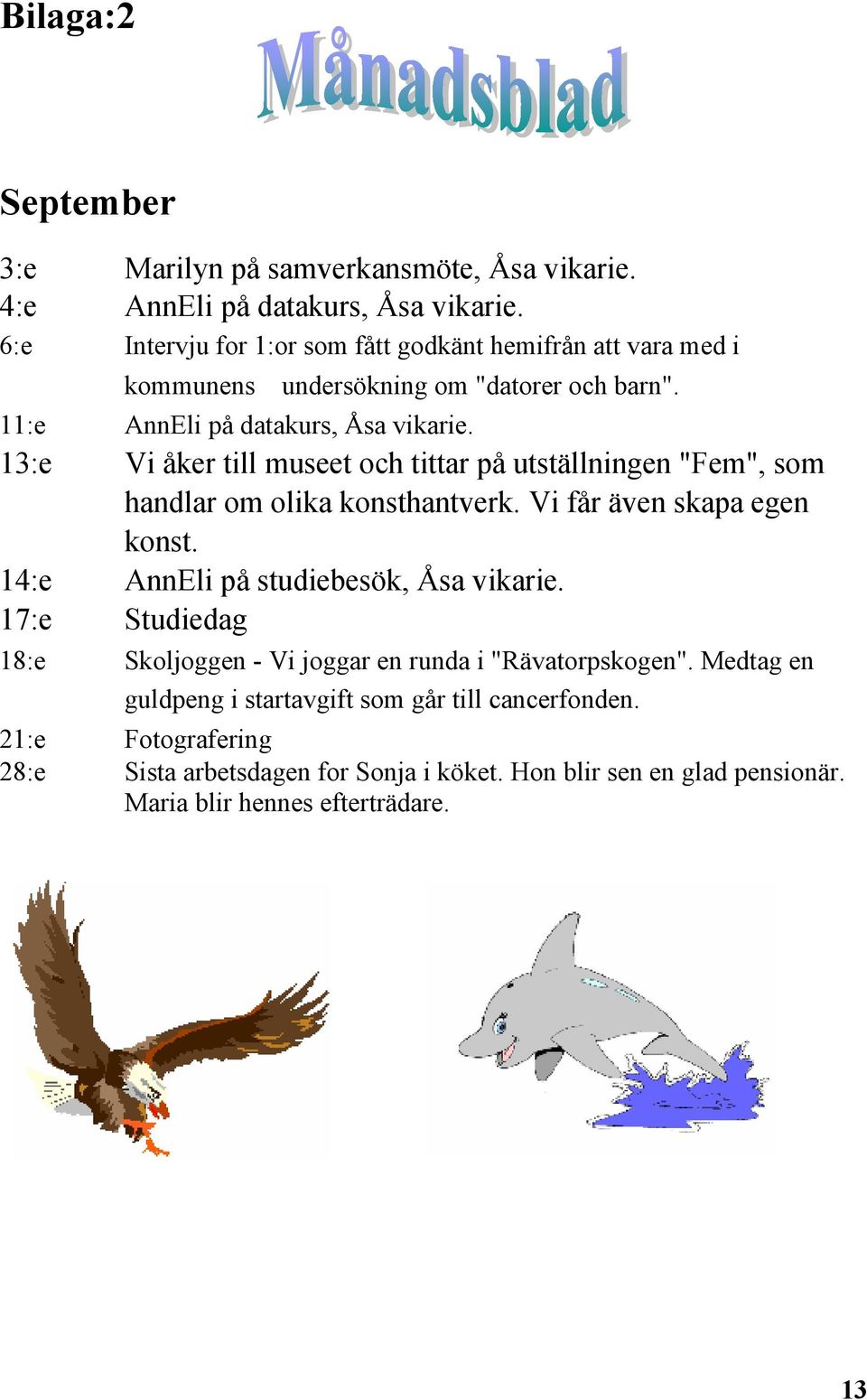 13:e Vi åker till museet och tittar på utställningen "Fem", som handlar om olika konsthantverk. Vi får även skapa egen konst. 14:e AnnEli på studiebesök, Åsa vikarie.