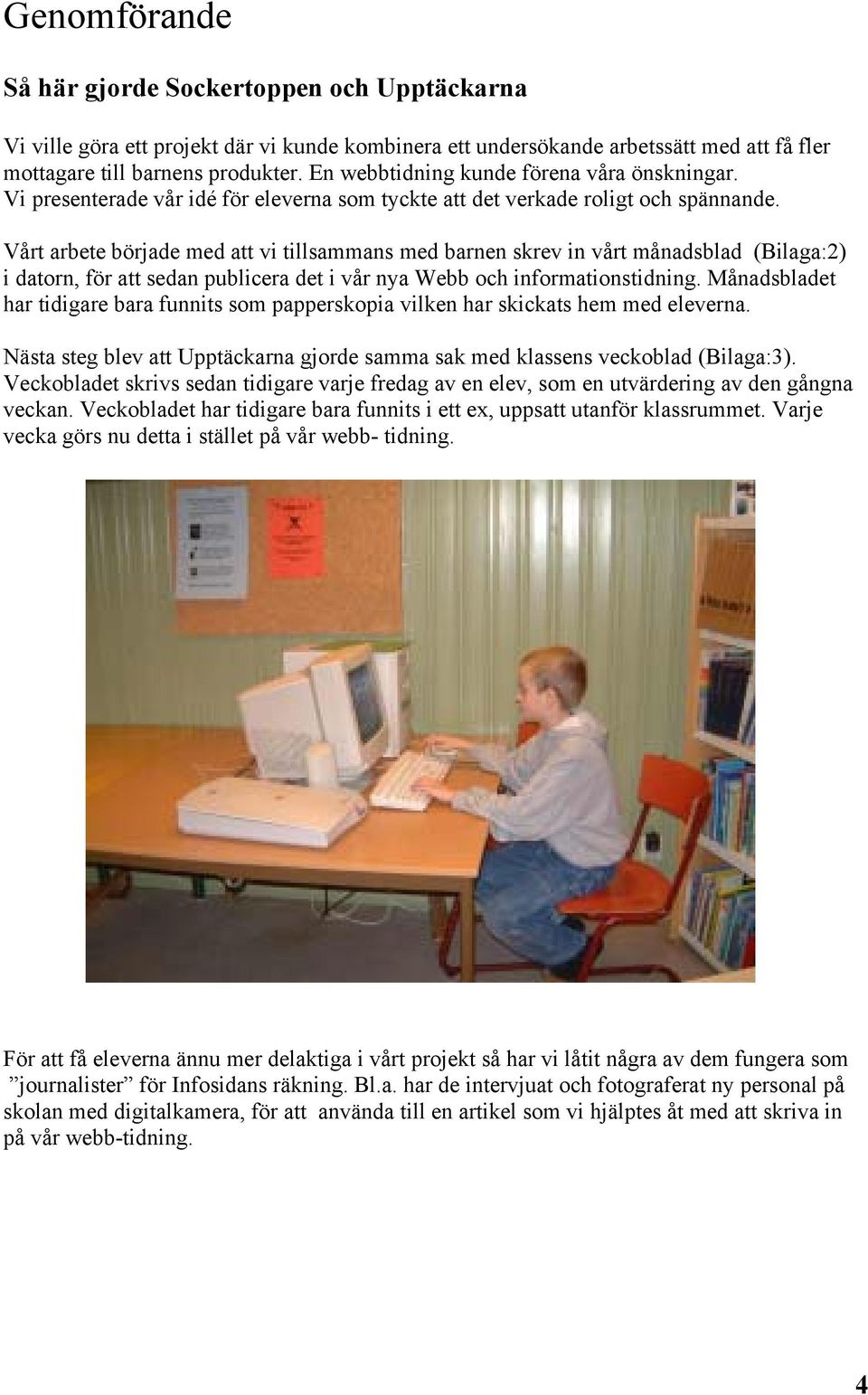 Vårt arbete började med att vi tillsammans med barnen skrev in vårt månadsblad (Bilaga:2) i datorn, för att sedan publicera det i vår nya Webb och informationstidning.