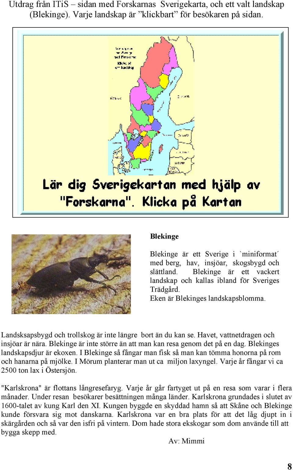 Eken är Blekinges landskapsblomma. Landsksapsbygd och trollskog är inte längre bort än du kan se. Havet, vattnetdragen och insjöar är nära.