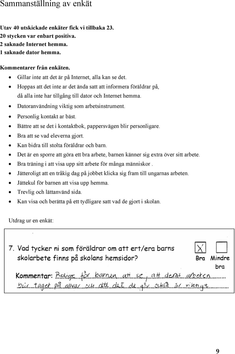 Datoranvändning viktig som arbetsinstrument. Personlig kontakt ar bäst. Bättre att se det i kontaktbok, pappersvägen blir personligare. Bra att se vad eleverna gjort.