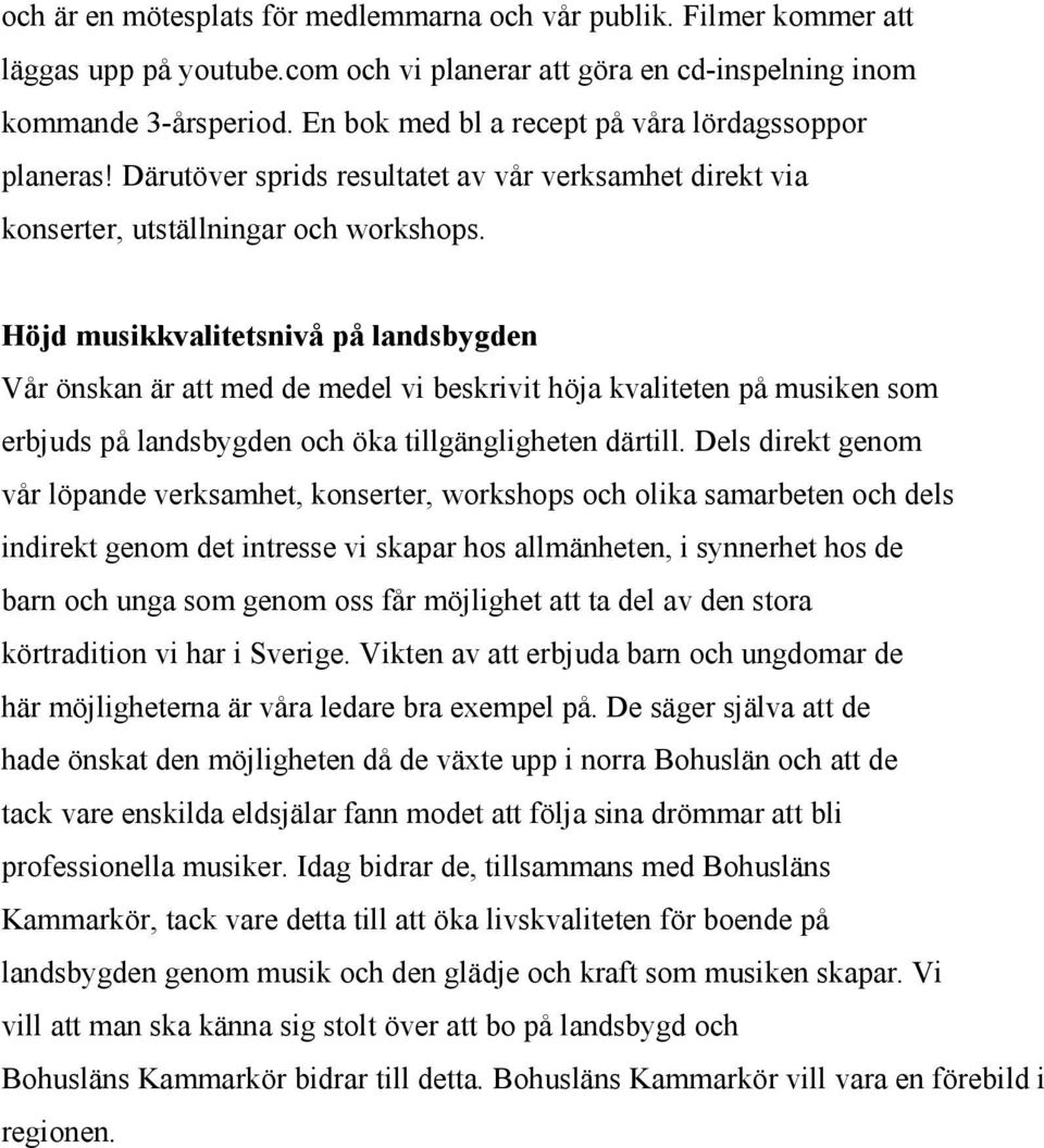 Höjd musikkvalitetsnivå på landsbygden Vår önskan är att med de medel vi beskrivit höja kvaliteten på musiken som erbjuds på landsbygden och öka tillgängligheten därtill.