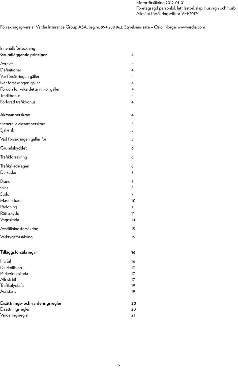 trafikbonus 4 Aktsamhetskrav 4 Generella aktsamhetskrav 5 Självrisk 5 Vad försäkringen gäller för 5 Grundskyddet 6 Trafikförsäkring 6 Trafikskadelagen 6 Delkasko 8 Brand 8 Glas 8 Stöld 9