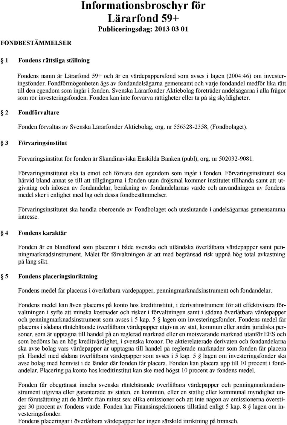 Svenska Lärarfonder Aktiebolag företräder andelsägarna i alla frågor som rör investeringsfonden. Fonden kan inte förvärva rättigheter eller ta på sig skyldigheter.