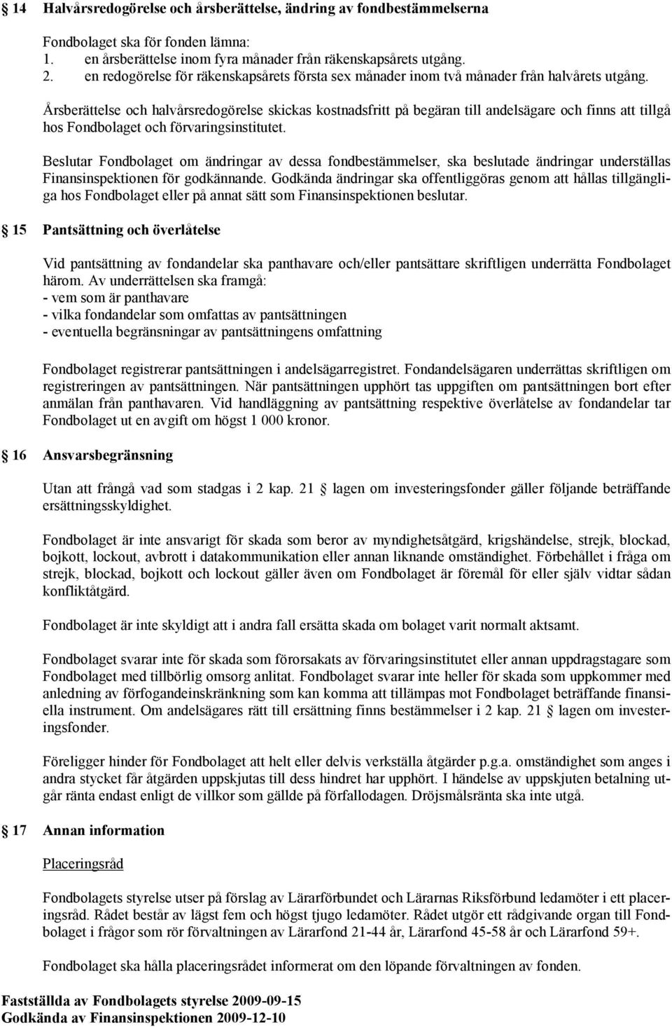 Årsberättelse och halvårsredogörelse skickas kostnadsfritt på begäran till andelsägare och finns att tillgå hos Fondbolaget och förvaringsinstitutet.