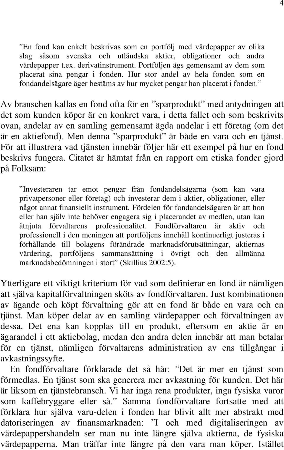 Av branschen kallas en fond ofta för en sparprodukt med antydningen att det som kunden köper är en konkret vara, i detta fallet och som beskrivits ovan, andelar av en samling gemensamt ägda andelar i