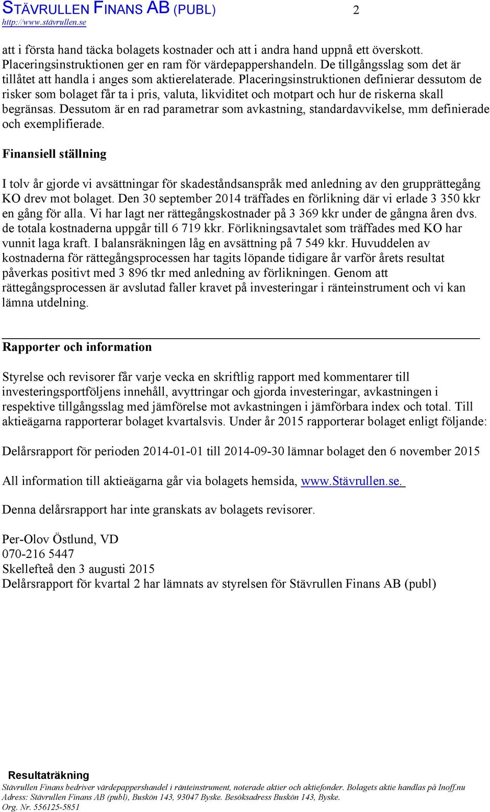 Placeringsinstruktionen definierar dessutom de risker som bolaget får ta i pris, valuta, likviditet och motpart och hur de riskerna skall begränsas.