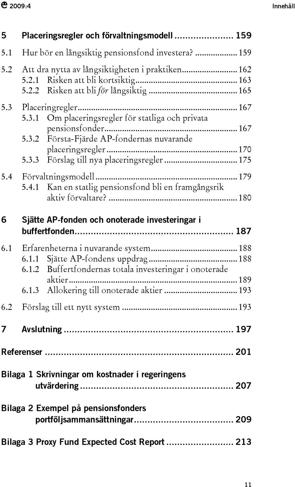 .. 170 5.3.3 Förslag till nya placeringsregler... 175 5.4 Förvaltningsmodell... 179 5.4.1 Kan en statlig pensionsfond bli en framgångsrik aktiv förvaltare?