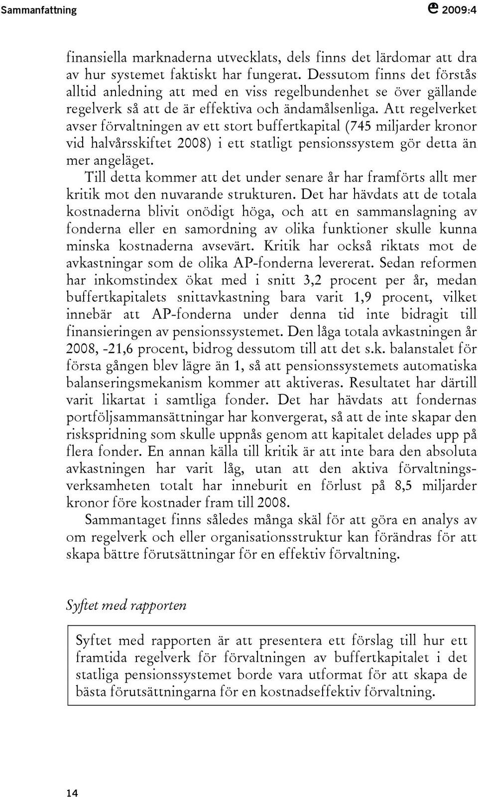 Att regelverket avser förvaltningen av ett stort buffertkapital (745 miljarder kronor vid halvårsskiftet 2008) i ett statligt pensionssystem gör detta än mer angeläget.