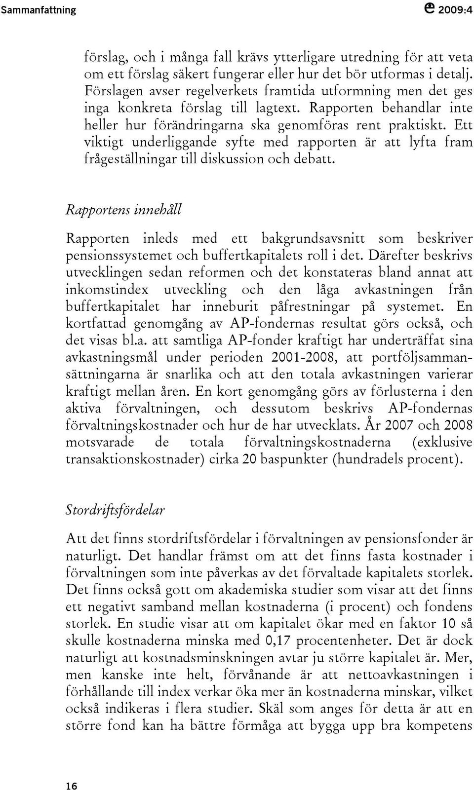 Ett viktigt underliggande syfte med rapporten är att lyfta fram frågeställningar till diskussion och debatt.