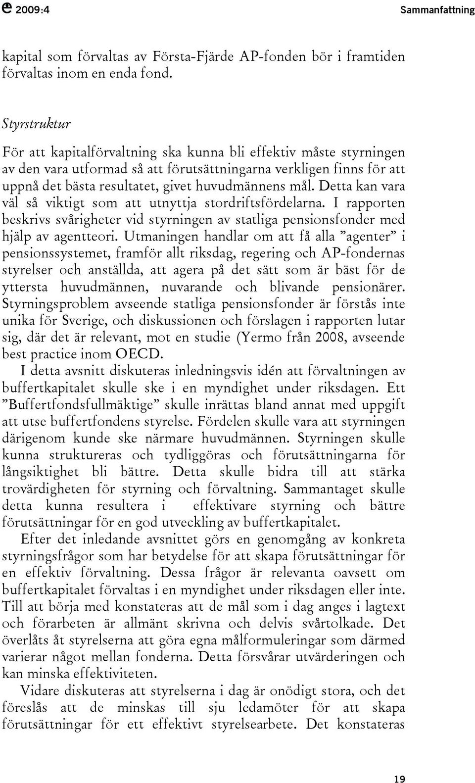 mål. Detta kan vara väl så viktigt som att utnyttja stordriftsfördelarna. I rapporten beskrivs svårigheter vid styrningen av statliga pensionsfonder med hjälp av agentteori.