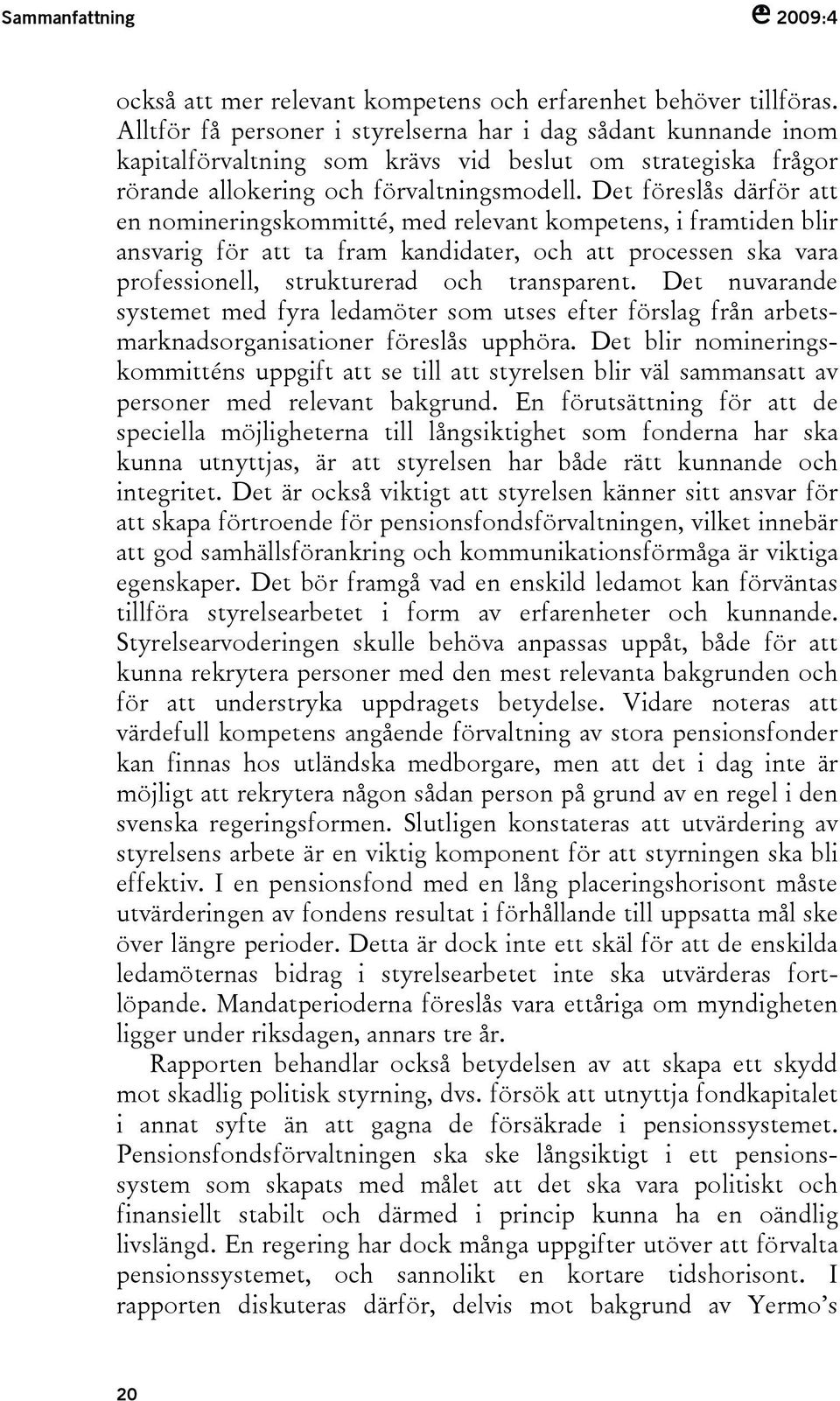 Det föreslås därför att en nomineringskommitté, med relevant kompetens, i framtiden blir ansvarig för att ta fram kandidater, och att processen ska vara professionell, strukturerad och transparent.