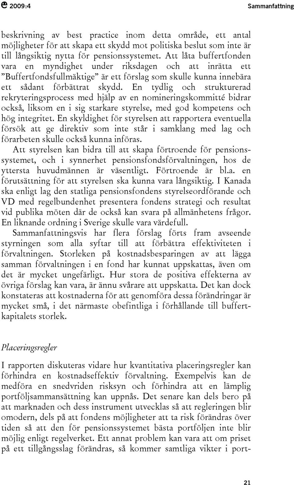 En tydlig och strukturerad rekryteringsprocess med hjälp av en nomineringskommitté bidrar också, liksom en i sig starkare styrelse, med god kompetens och hög integritet.