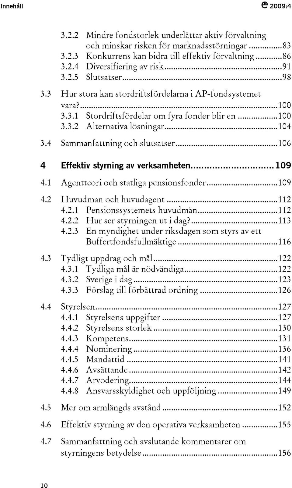 4 Sammanfattning och slutsatser...106 4 Effektiv styrning av verksamheten...109 4.1 Agentteori och statliga pensionsfonder...109 4.2 Huvudman och huvudagent...112 4.2.1 Pensionssystemets huvudmän.