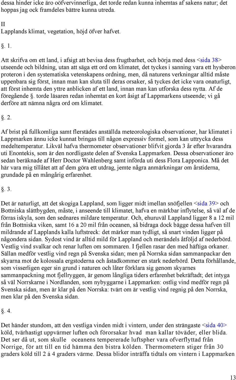 den systematiska vetenskapens ordning, men, då naturens verkningar alltid måste uppenbara sig först, innan man kan sluta till deras orsaker, så tyckes det icke vara onaturligt, att först inhemta den