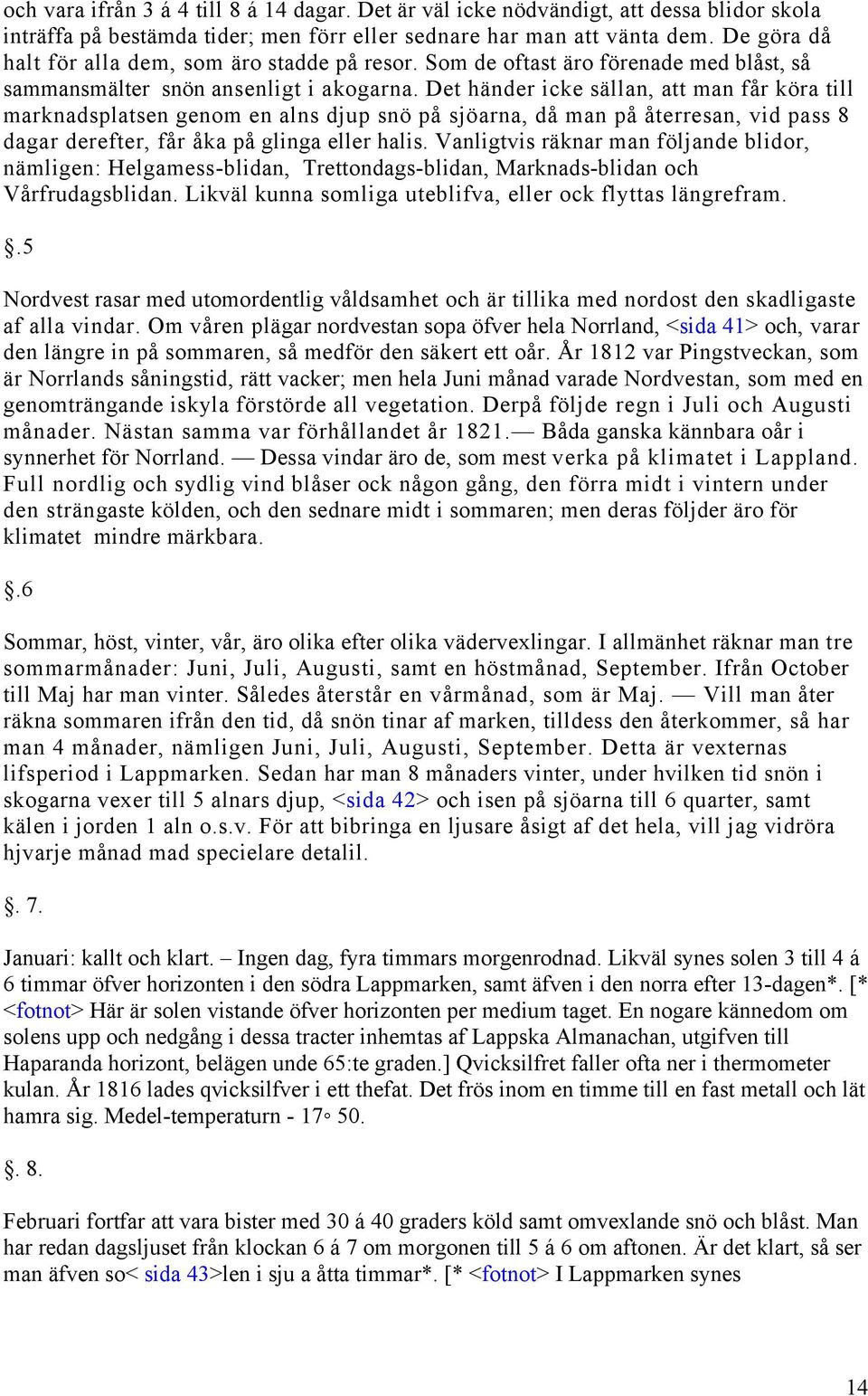 Det händer icke sällan, att man får köra till marknadsplatsen genom en alns djup snö på sjöarna, då man på återresan, vid pass 8 dagar derefter, får åka på glinga eller halis.