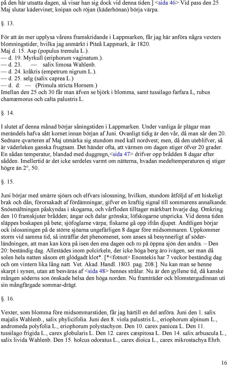 Myrkull (eriphorum vaginatum.). d. 23. salix limosa Wahlenb. d. 24. kråkris (empetrum nigrum L.). d. 25. selg (salix caprea L.) d. d: (Primula stricta Hornem.