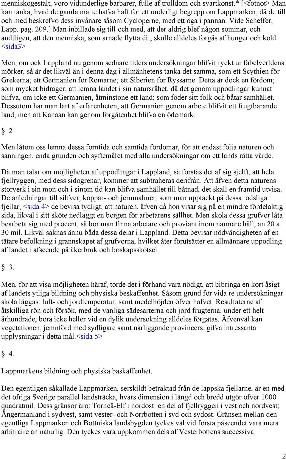 Vide Scheffer, Lapp. pag. 209.] Man inbillade sig till och med, att der aldrig blef någon sommar, och ändtligen, att den menniska, som ärnade flytta dit, skulle alldeles förgås af hunger och köld.