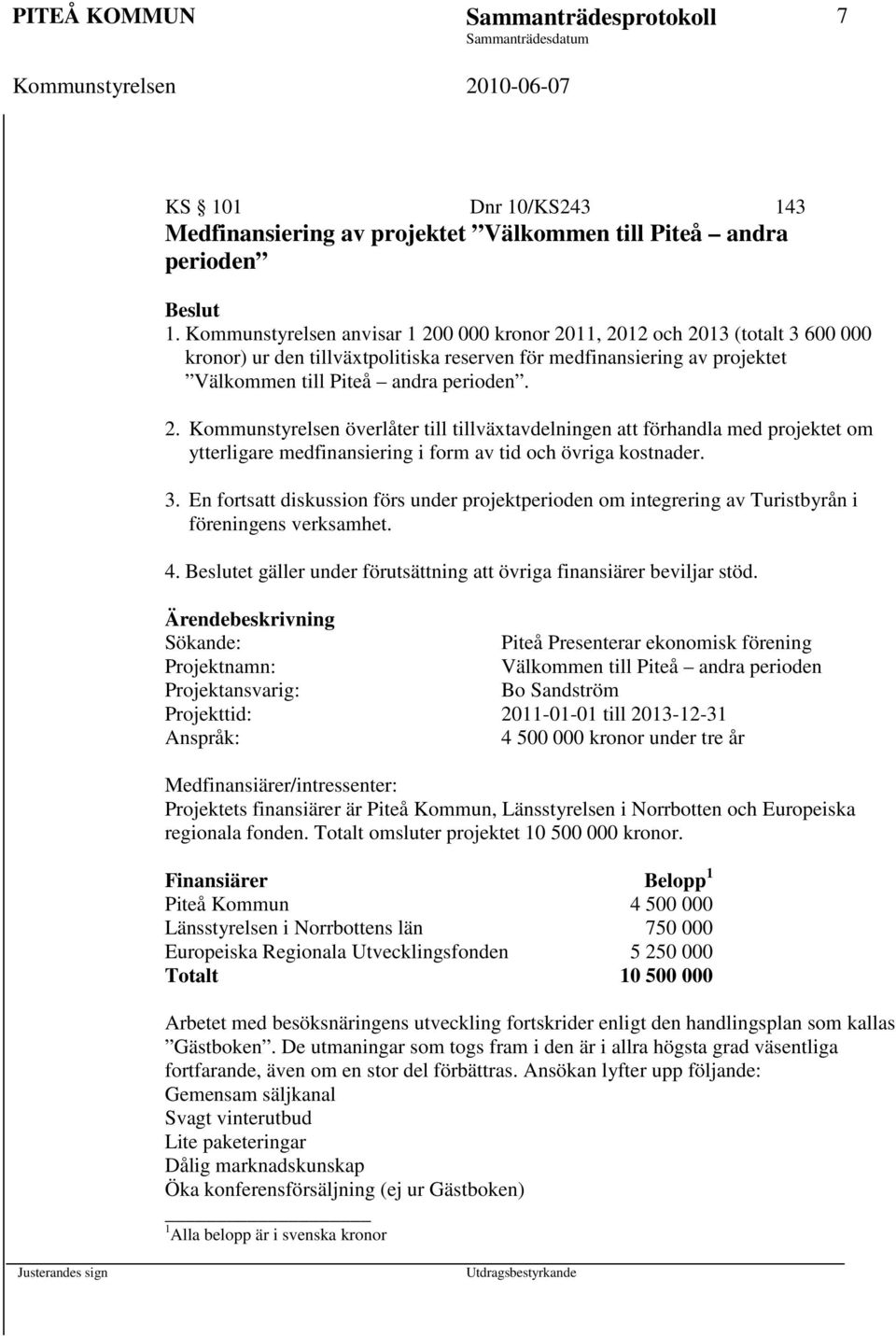 3. En fortsatt diskussion förs under projektperioden om integrering av Turistbyrån i föreningens verksamhet. 4. Beslutet gäller under förutsättning att övriga finansiärer beviljar stöd.