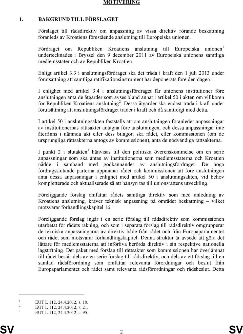 Enligt artikel 3.3 i anslutningsfördraget ska det träda i kraft den 1 juli 2013 under förutsättning att samtliga ratifikationsinstrument har deponerats före den dagen. I enlighet med artikel 3.