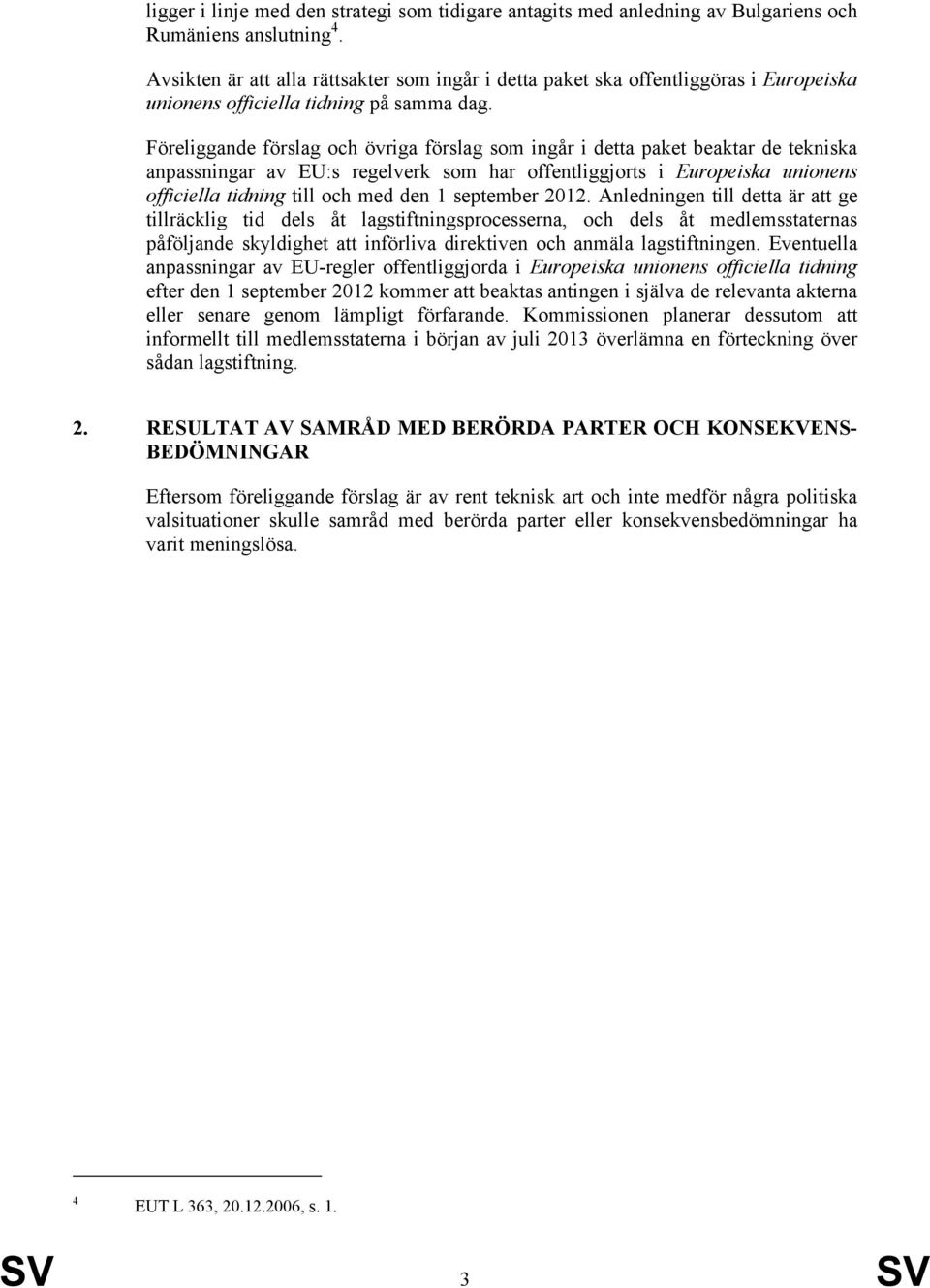 Föreliggande förslag och övriga förslag som ingår i detta paket beaktar de tekniska anpassningar av EU:s regelverk som har offentliggjorts i Europeiska unionens officiella tidning till och med den 1