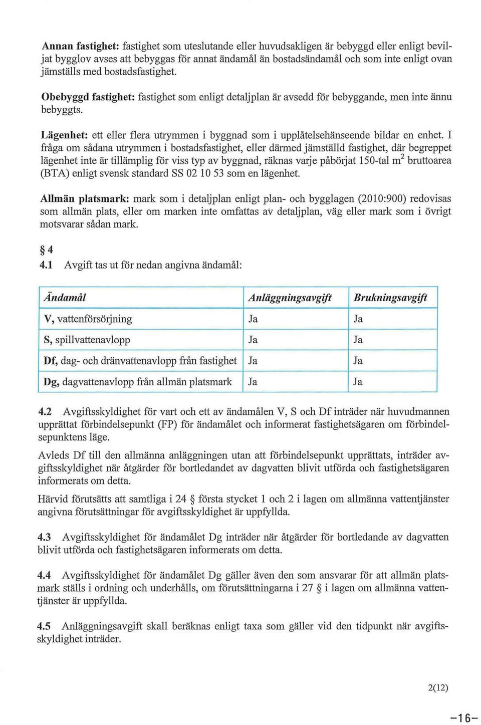 Lägenhet: ett eller flera utrymmen i byggnad som i upplåtelsehänseende bildar en enhet.