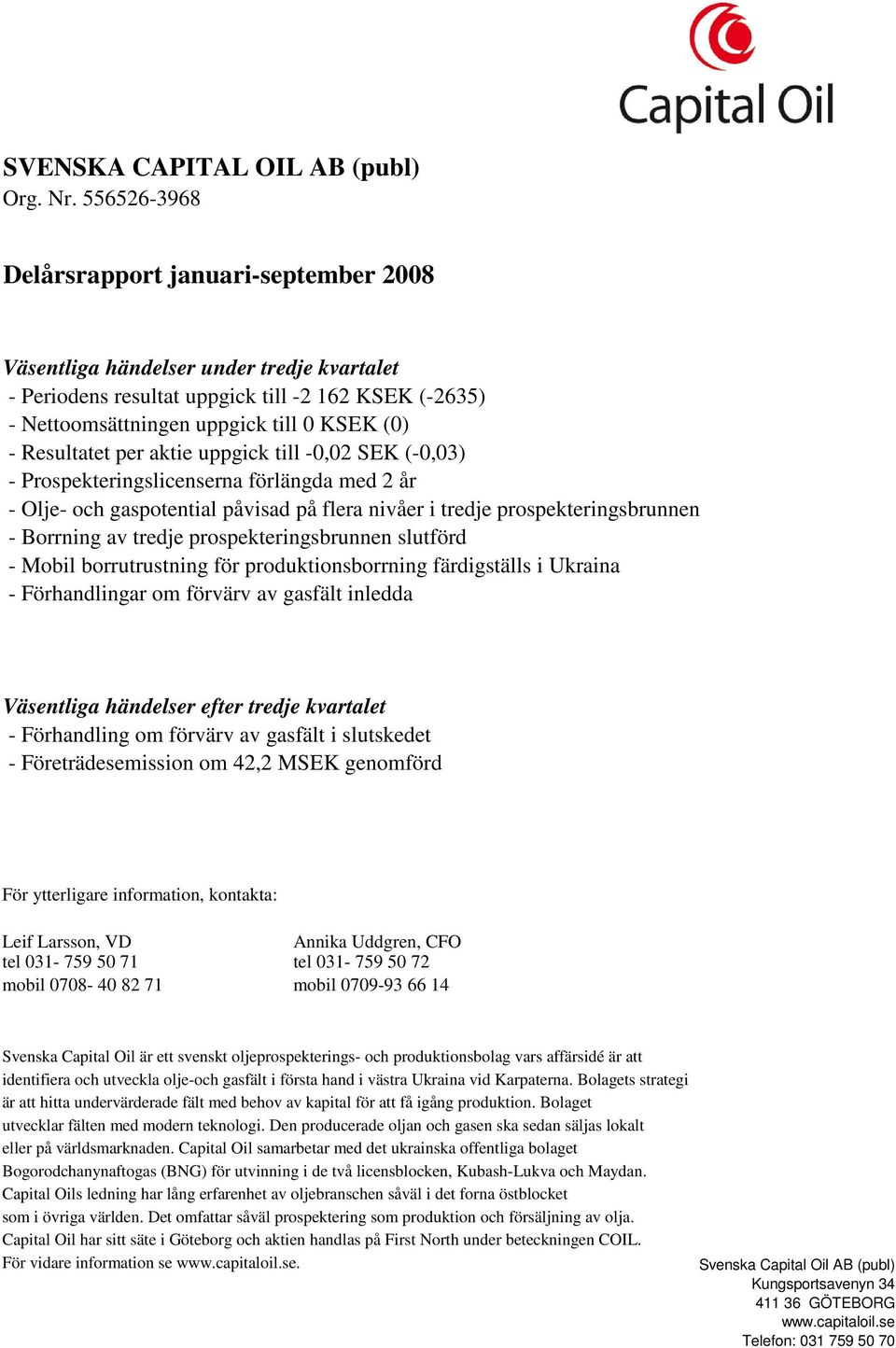 Resultatet per aktie uppgick till -0,02 SEK (-0,03) - Prospekteringslicenserna förlängda med 2 år - Olje- och gaspotential påvisad på flera nivåer i tredje prospekteringsbrunnen - Borrning av tredje