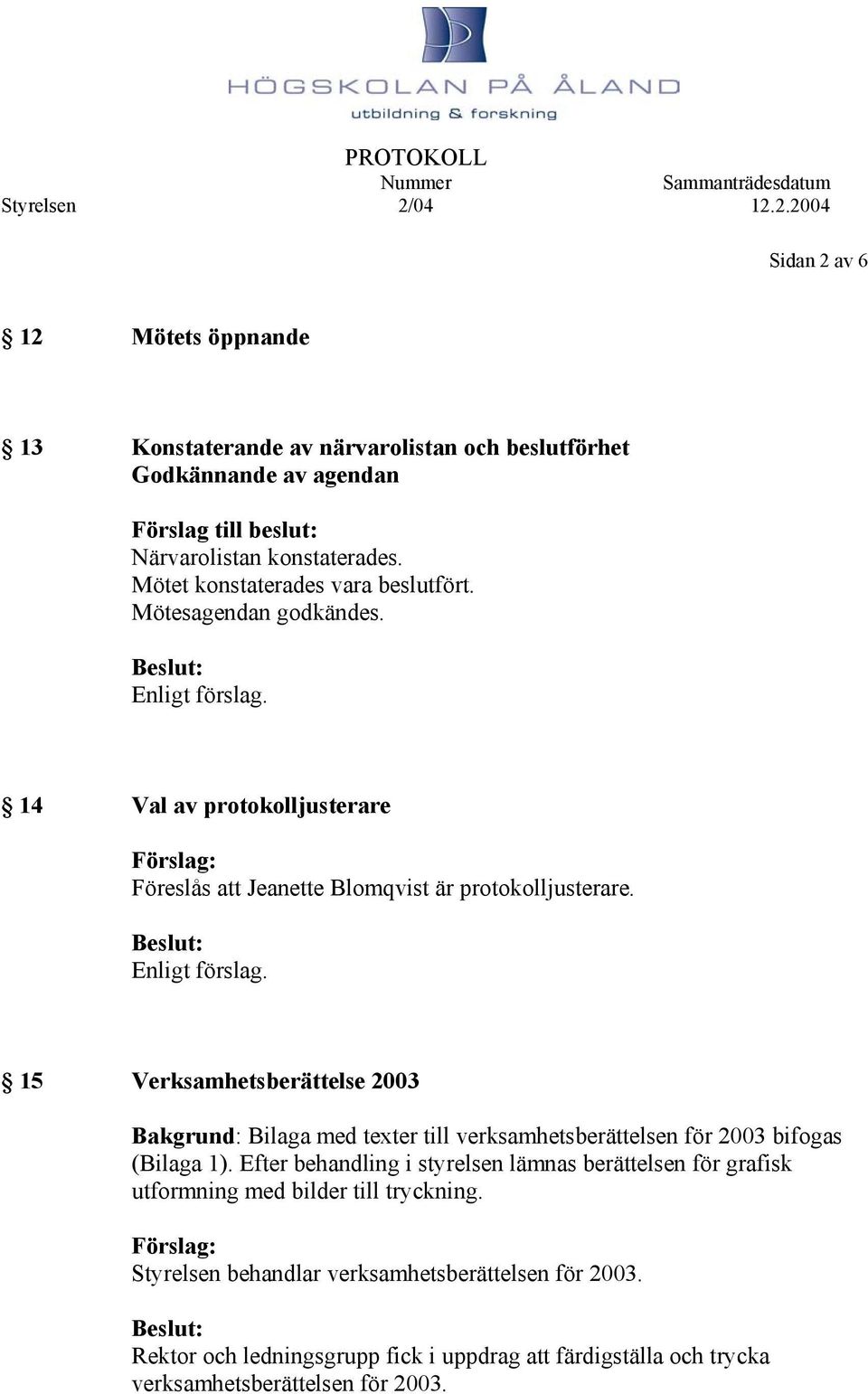 15 Verksamhetsberättelse 2003 Bakgrund: Bilaga med texter till verksamhetsberättelsen för 2003 bifogas (Bilaga 1).
