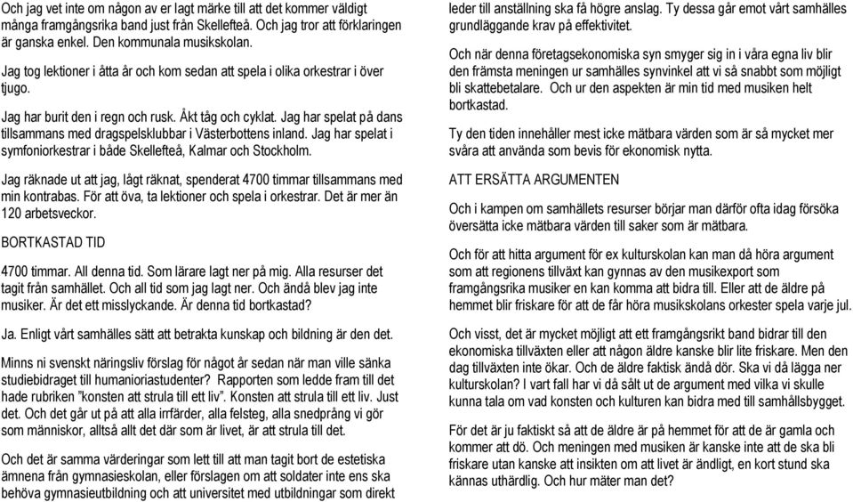 Jag har spelat på dans tillsammans med dragspelsklubbar i Västerbottens inland. Jag har spelat i symfoniorkestrar i både Skellefteå, Kalmar och Stockholm.