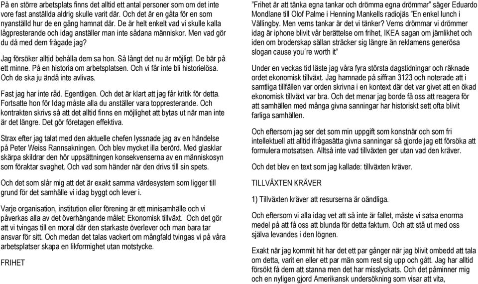 Så långt det nu är möjligt. De bär på ett minne. På en historia om arbetsplatsen. Och vi får inte bli historielösa. Och de ska ju ändå inte avlivas. Fast jag har inte råd. Egentligen.