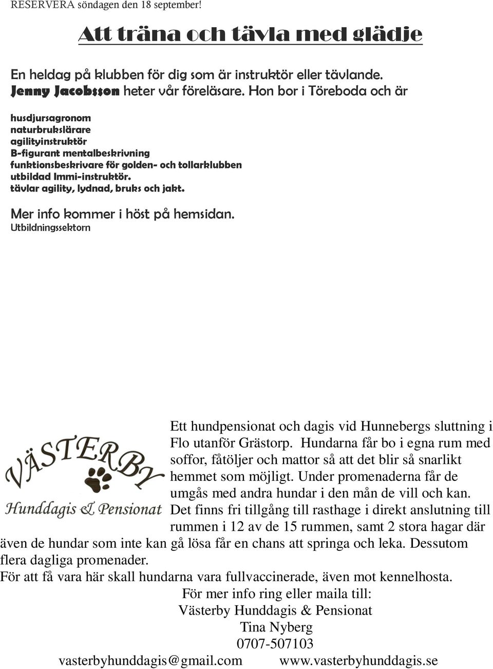 tävlar agility, lydnad, bruks och jakt. Mer info kommer i höst på hemsidan. Utbildningssektorn Ett hundpensionat och dagis vid Hunnebergs sluttning i Flo utanför Grästorp.