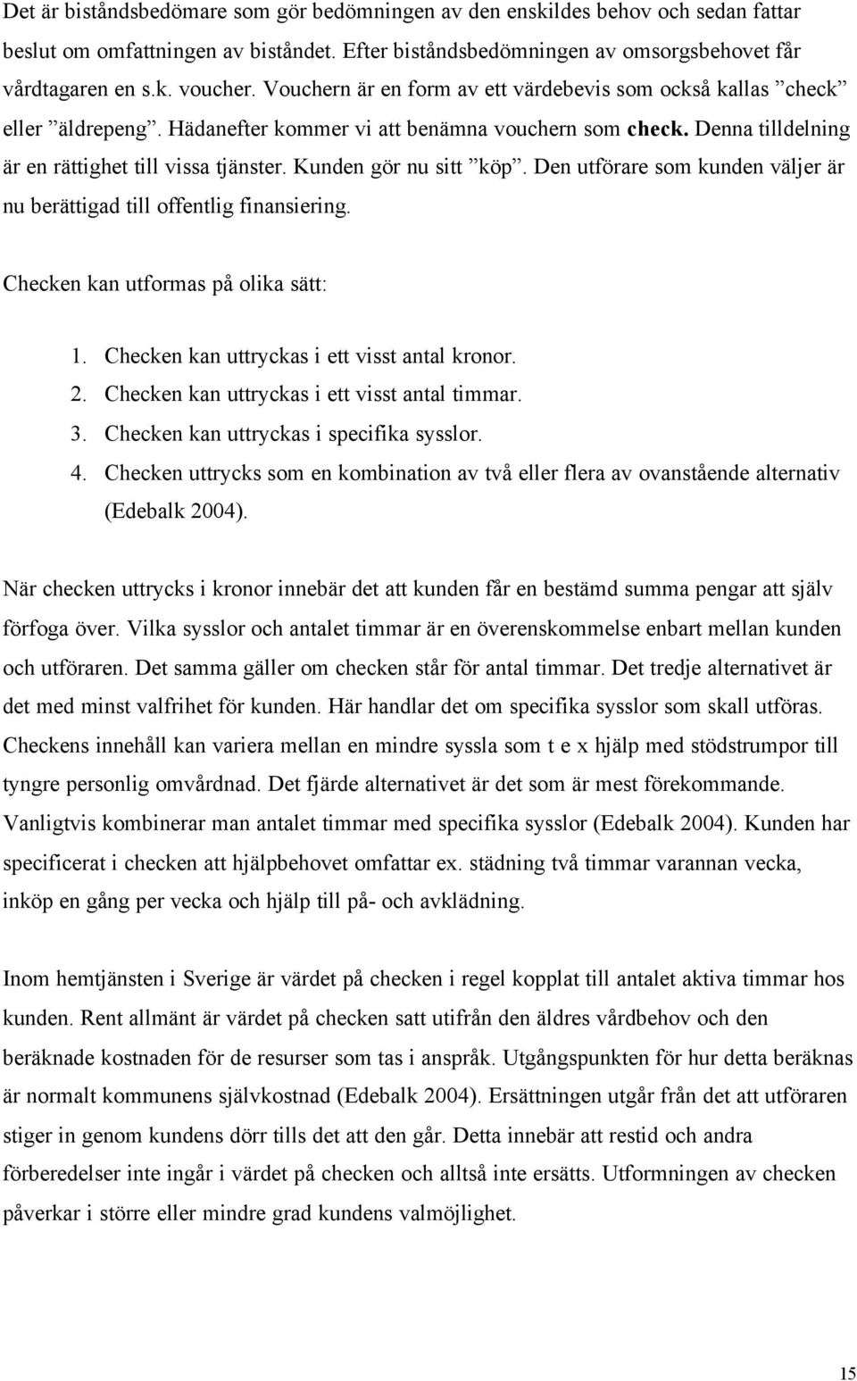 Kunden gör nu sitt köp. Den utförare som kunden väljer är nu berättigad till offentlig finansiering. Checken kan utformas på olika sätt: 1. Checken kan uttryckas i ett visst antal kronor. 2.