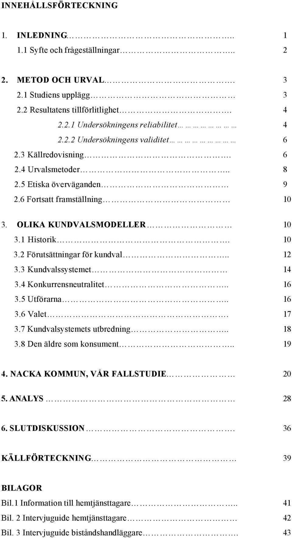 3 Kundvalssystemet 14 3.4 Konkurrensneutralitet.. 16 3.5 Utförarna.. 16 3.6 Valet. 17 3.7 Kundvalsystemets utbredning.. 18 3.8 Den äldre som konsument.. 19 4. NACKA KOMMUN, VÅR FALLSTUDIE 20 5.