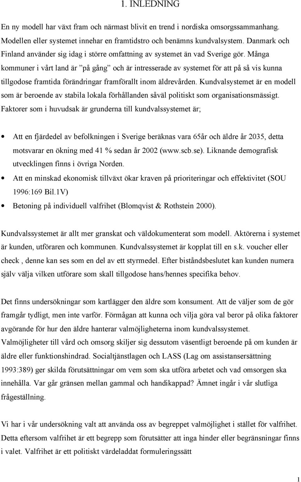 Många kommuner i vårt land är på gång och är intresserade av systemet för att på så vis kunna tillgodose framtida förändringar framförallt inom äldrevården.