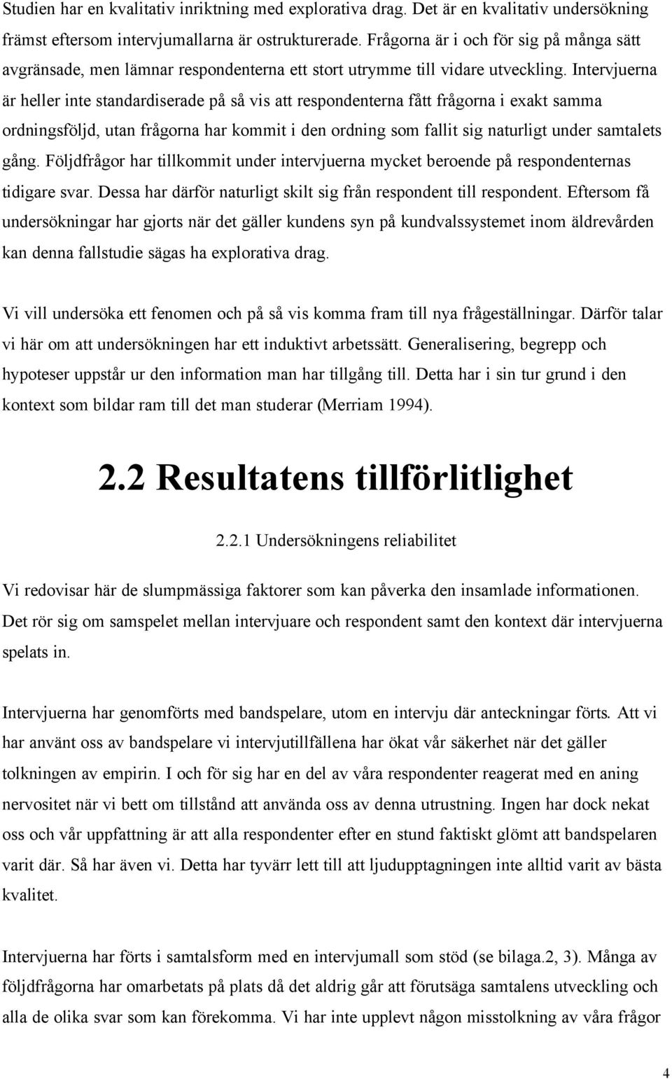 Intervjuerna är heller inte standardiserade på så vis att respondenterna fått frågorna i exakt samma ordningsföljd, utan frågorna har kommit i den ordning som fallit sig naturligt under samtalets