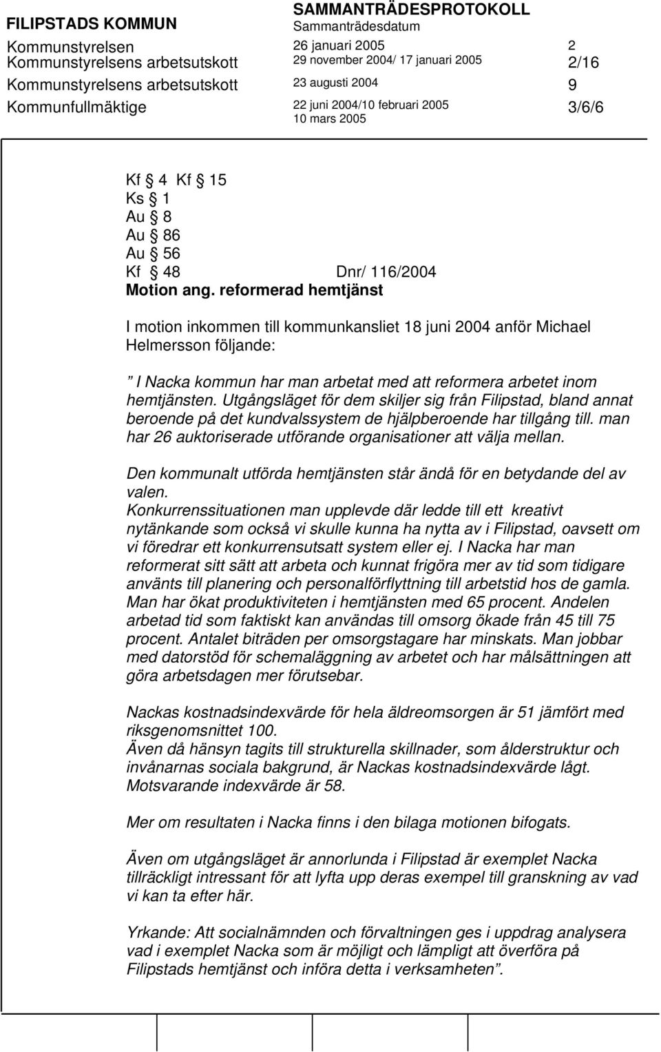 reformerad hemtjänst I motion inkommen till kommunkansliet 18 juni 2004 anför Michael Helmersson följande: I Nacka kommun har man arbetat med att reformera arbetet inom hemtjänsten.