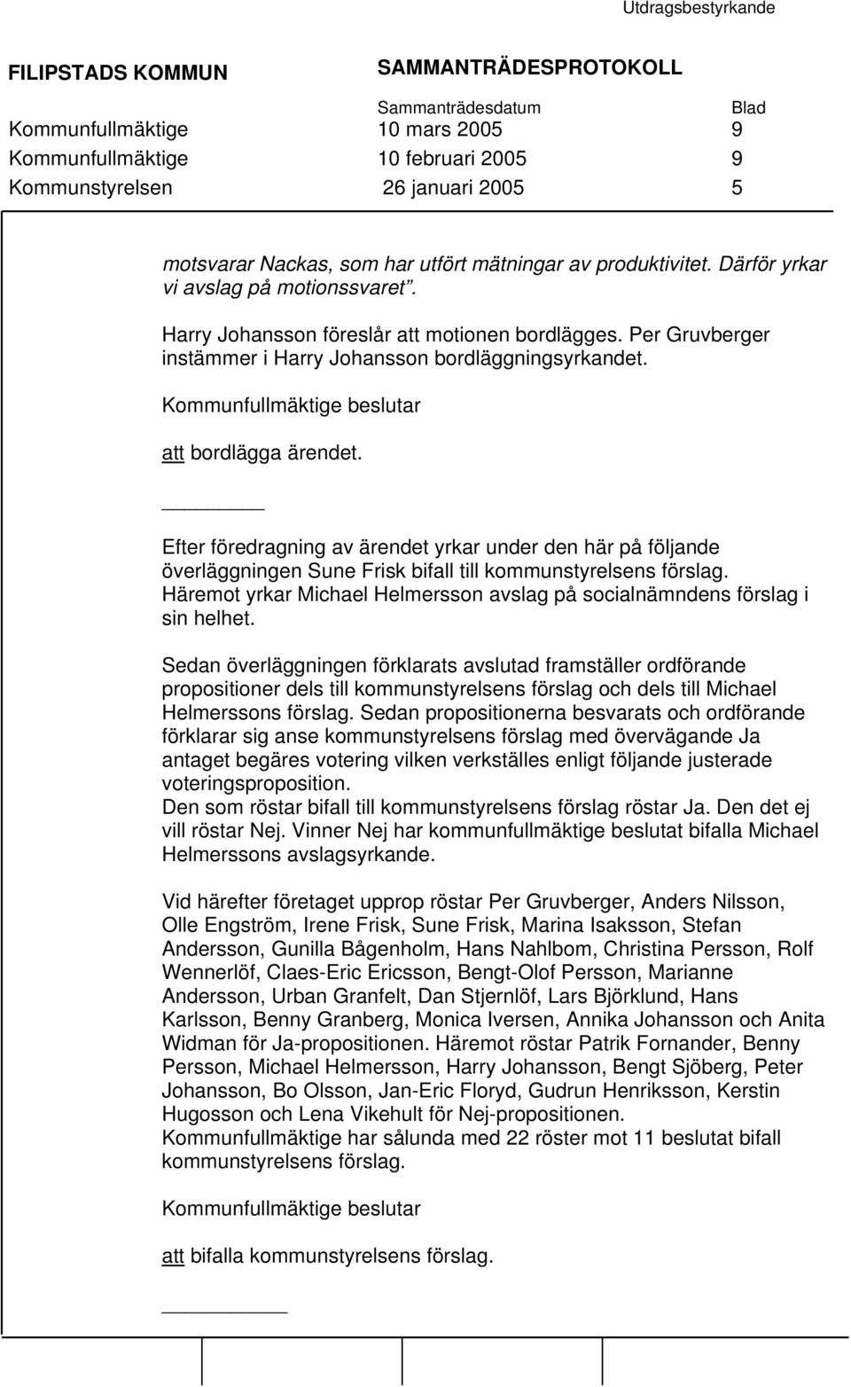 Efter föredragning av ärendet yrkar under den här på följande överläggningen Sune Frisk bifall till kommunstyrelsens förslag.