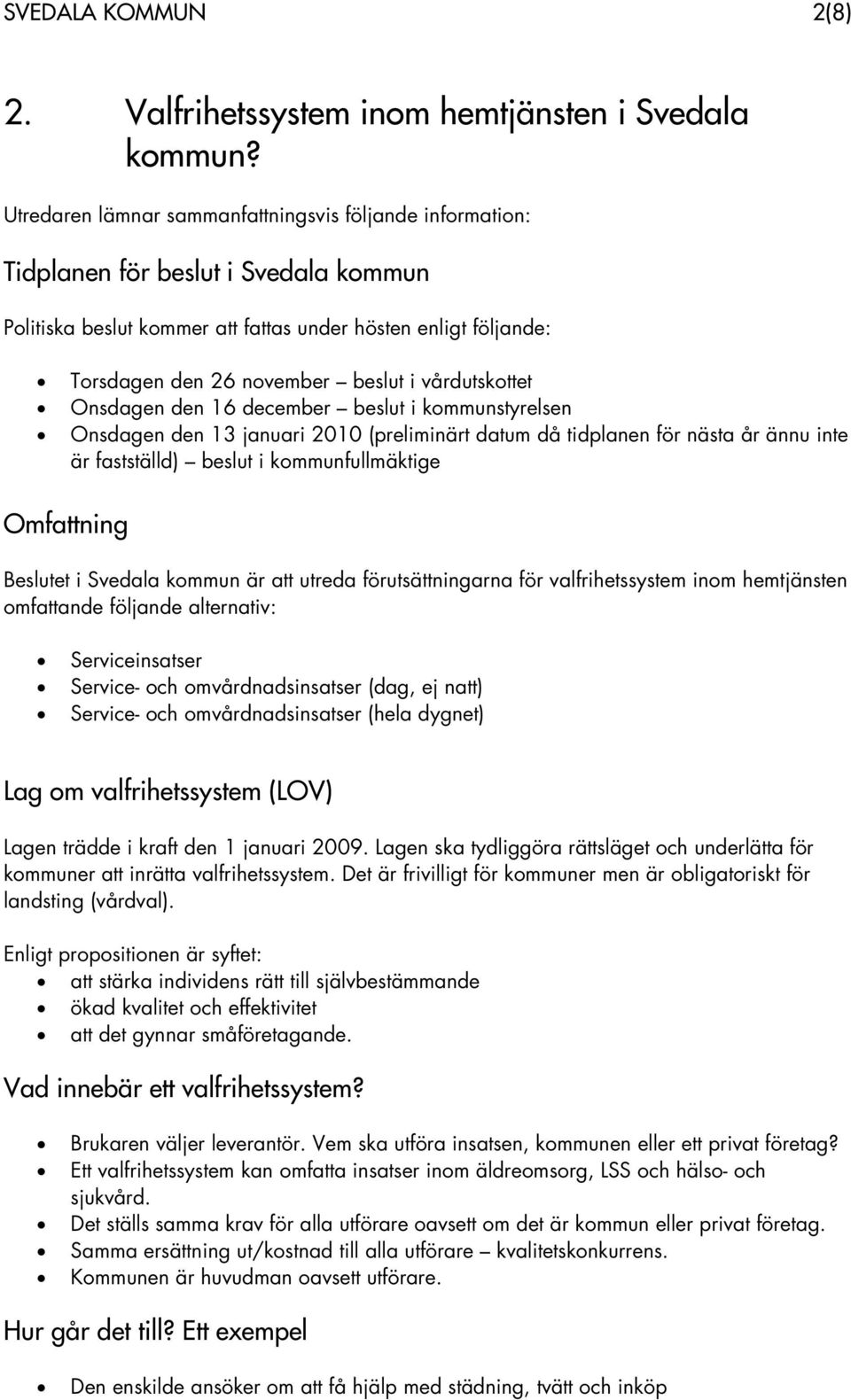 vårdutskottet Onsdagen den 16 december beslut i kommunstyrelsen Onsdagen den 13 januari 2010 (preliminärt datum då tidplanen för nästa år ännu inte är fastställd) beslut i kommunfullmäktige