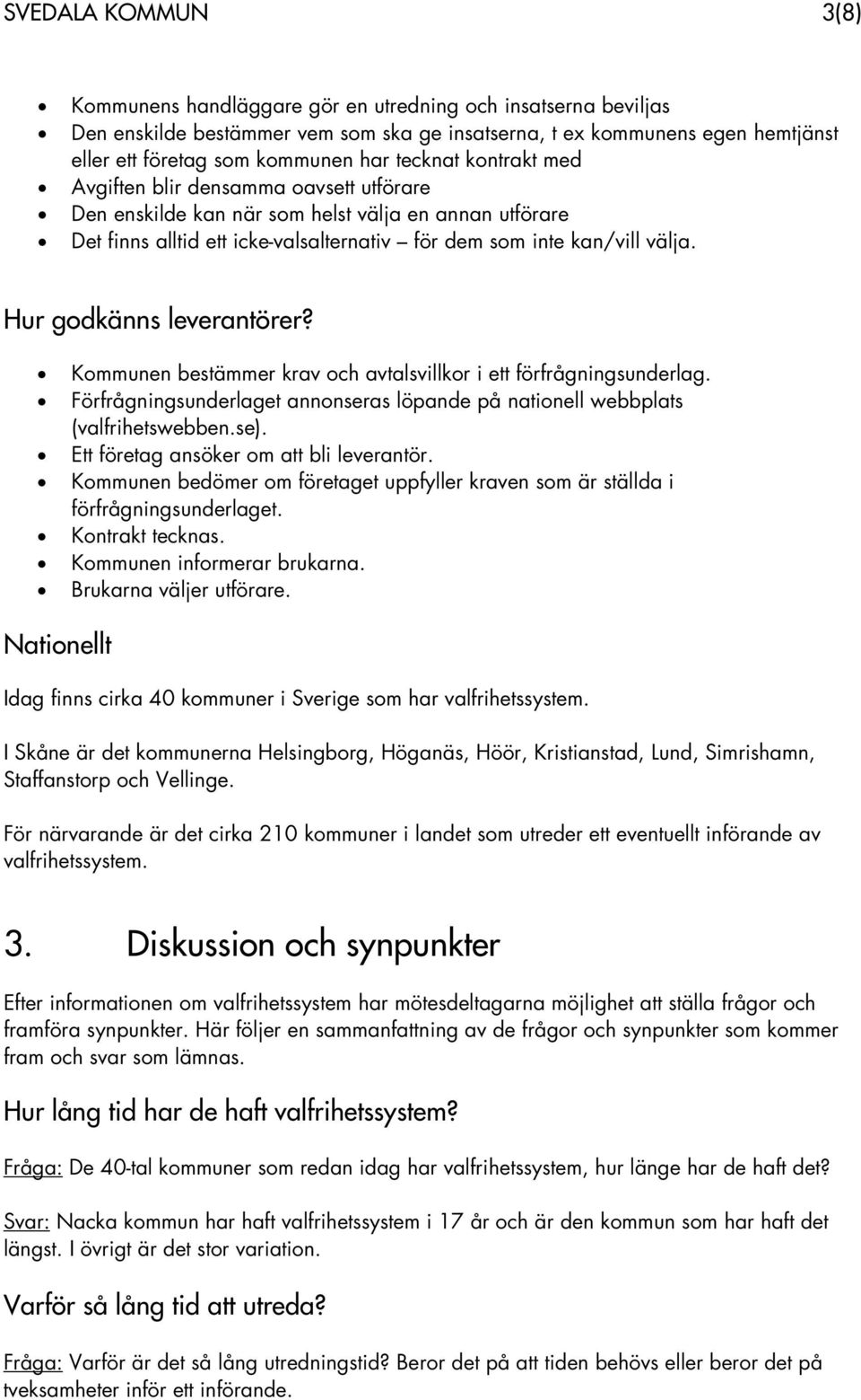 Hur godkänns leverantörer? Kommunen bestämmer krav och avtalsvillkor i ett förfrågningsunderlag. Förfrågningsunderlaget annonseras löpande på nationell webbplats (valfrihetswebben.se).