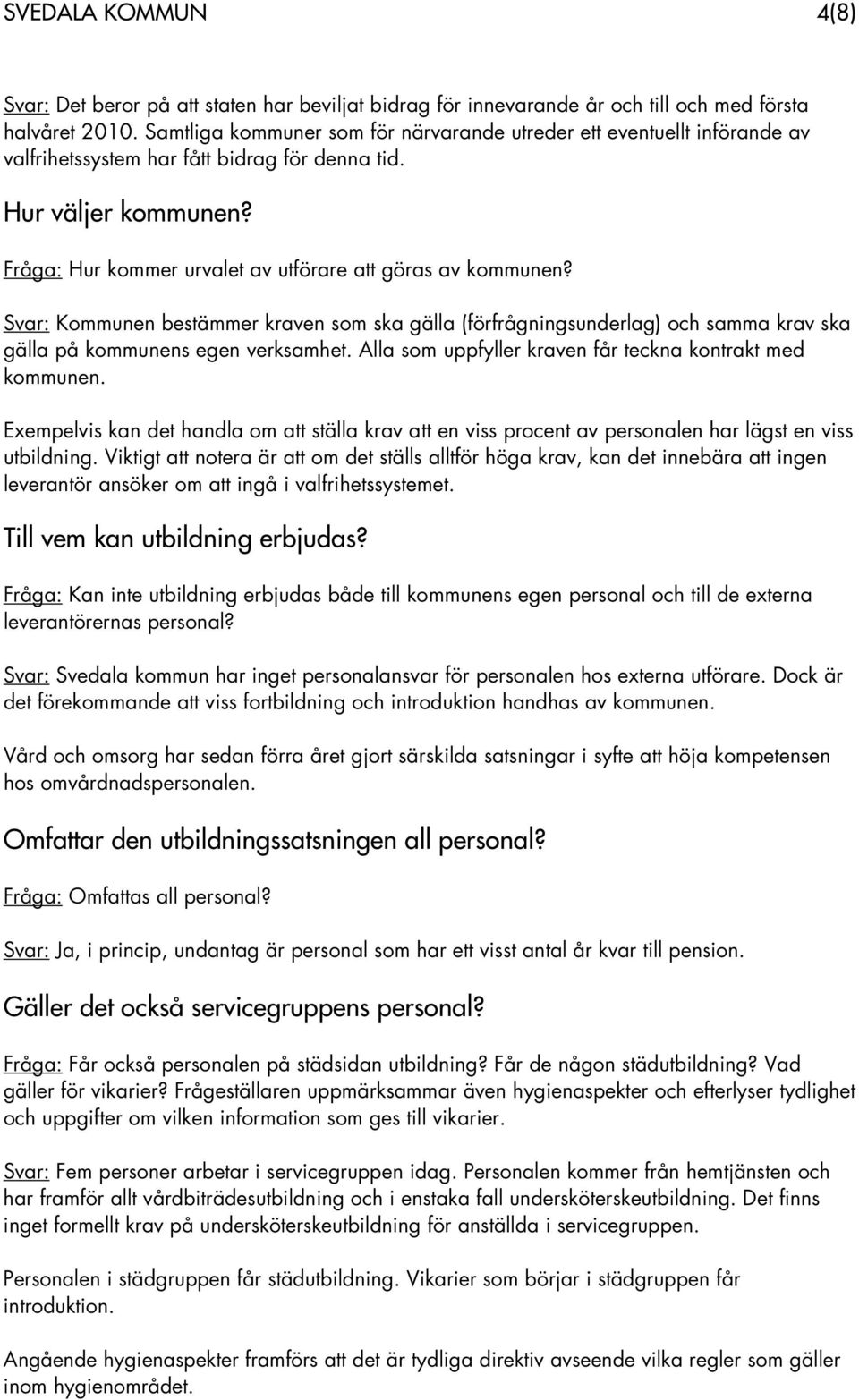 Fråga: Hur kommer urvalet av utförare att göras av kommunen? Svar: Kommunen bestämmer kraven som ska gälla (förfrågningsunderlag) och samma krav ska gälla på kommunens egen verksamhet.