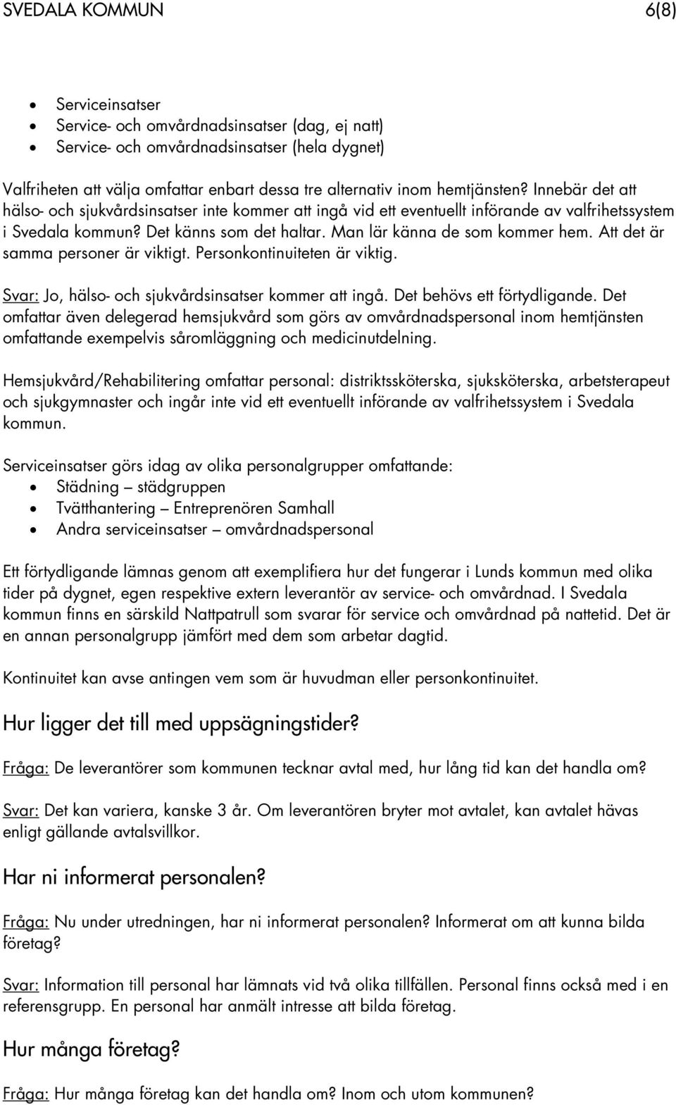 Man lär känna de som kommer hem. Att det är samma personer är viktigt. Personkontinuiteten är viktig. Svar: Jo, hälso- och sjukvårdsinsatser kommer att ingå. Det behövs ett förtydligande.