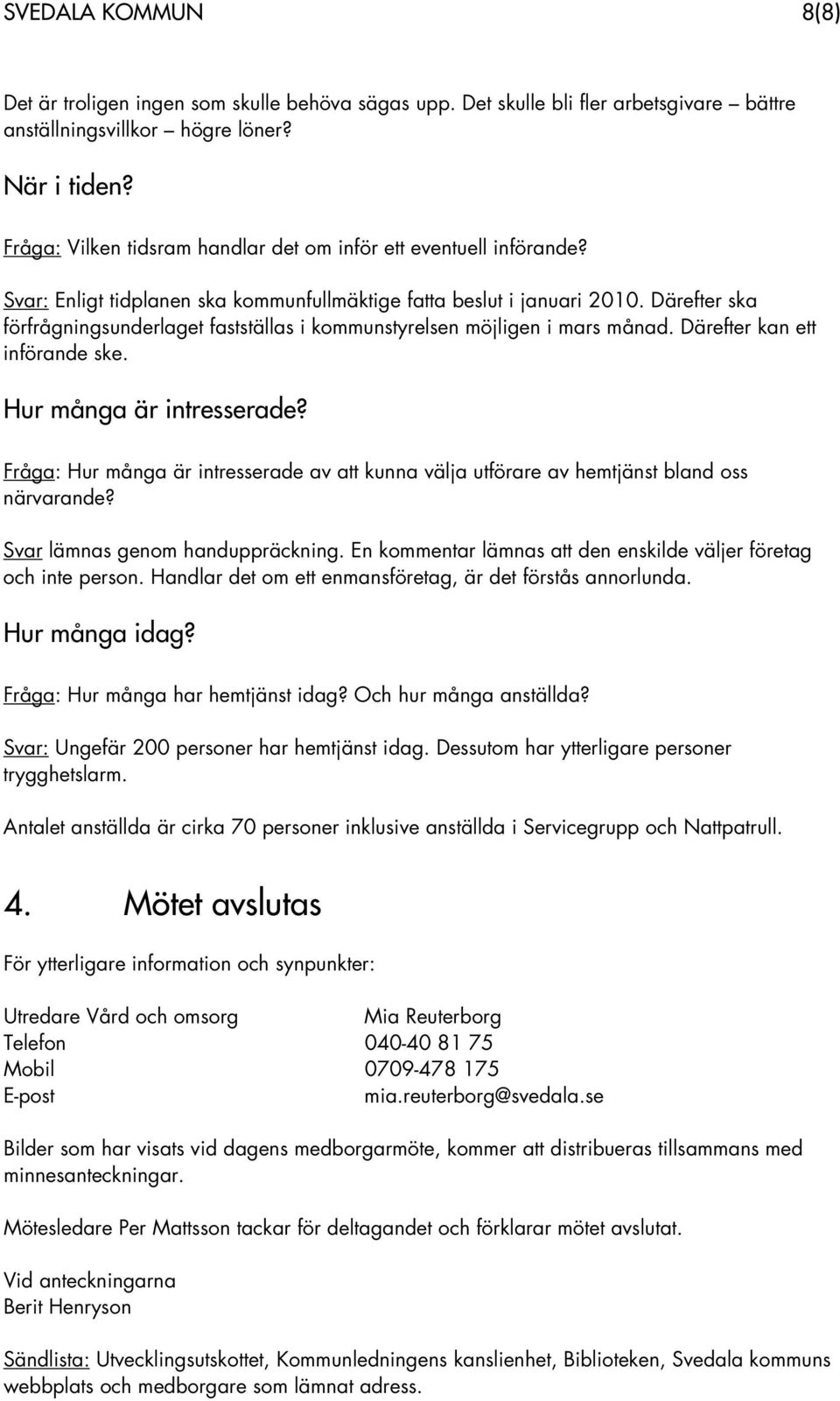 Därefter ska förfrågningsunderlaget fastställas i kommunstyrelsen möjligen i mars månad. Därefter kan ett införande ske. Hur många är intresserade?