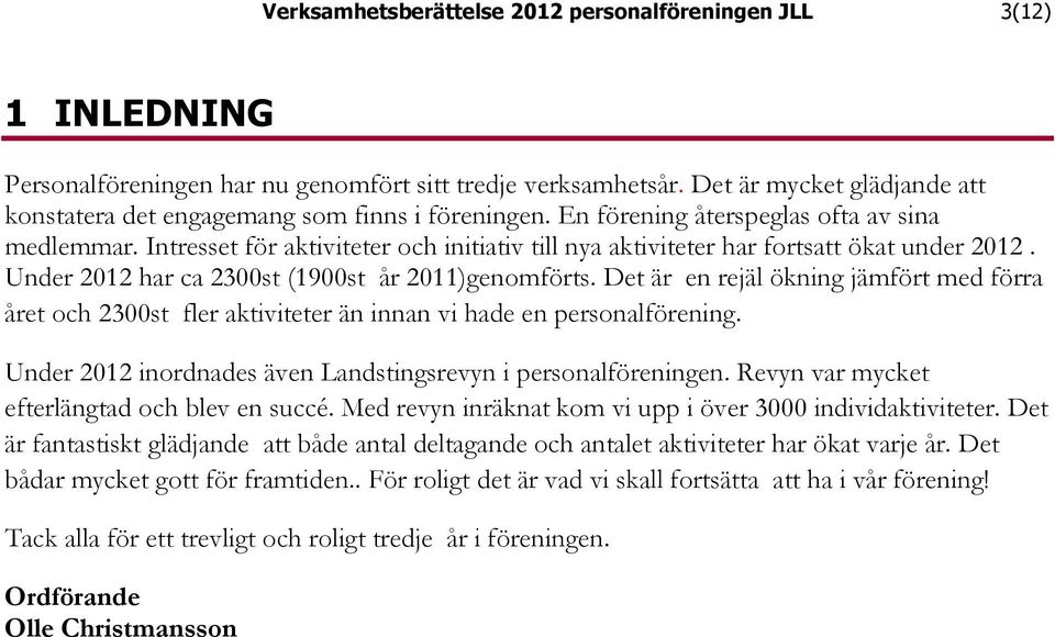 Intresset för aktiviteter och initiativ till nya aktiviteter har fortsatt ökat under 2012. Under 2012 har ca 2300st (1900st år 2011)genomförts.