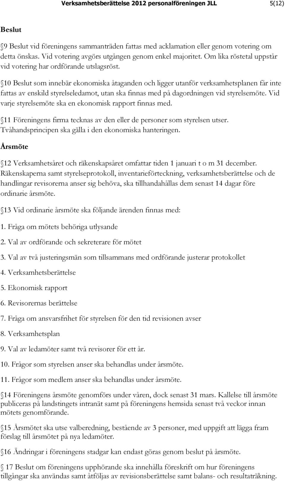 10 Beslut som innebär ekonomiska åtaganden och ligger utanför verksamhetsplanen får inte fattas av enskild styrelseledamot, utan ska finnas med på dagordningen vid styrelsemöte.