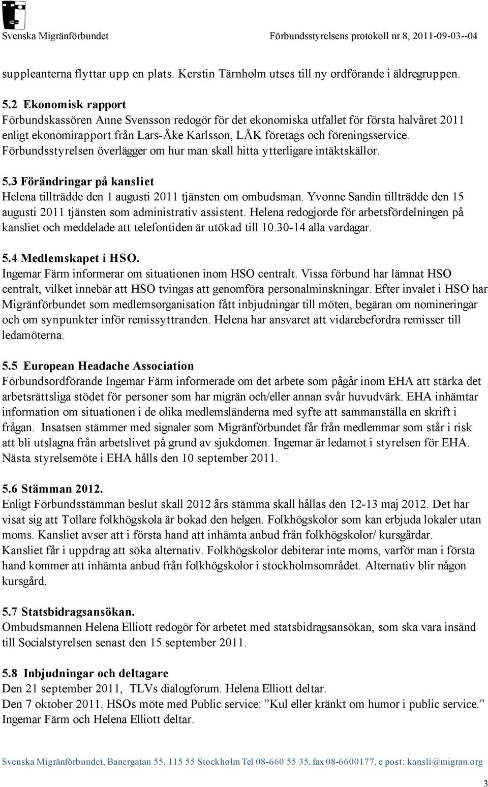 Förbundsstyrelsen överlägger om hur man skall hitta ytterligare intäktskällor. 5.3 Förändringar på kansliet Helena tillträdde den 1 augusti 2011 tjänsten om ombudsman.