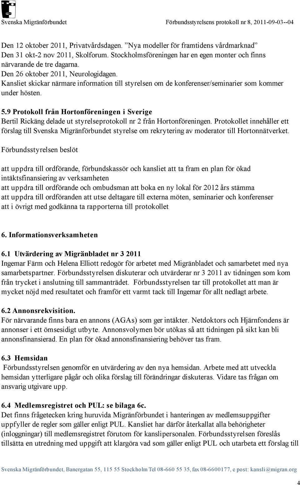 9 Protokoll från Hortonföreningen i Sverige Bertil Rickäng delade ut styrelseprotokoll nr 2 från Hortonföreningen.